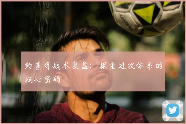 约基奇战术复盘：掘金进攻体系的核心密码