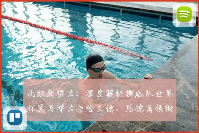 北欧新势力：深度解析挪威队世界杯黑马潜力与哈兰德、厄德高领衔的阵容
