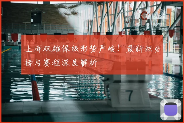 上海双雄保级形势严峻！最新积分榜与赛程深度解析