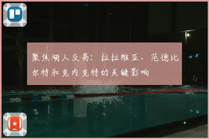 聚焦湖人交易：拉拉维亚、范德比尔特和克内克特的关键影响