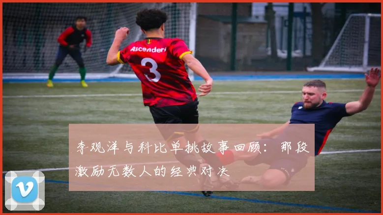 李观洋与科比单挑故事回顾：那段激励无数人的经典对决
