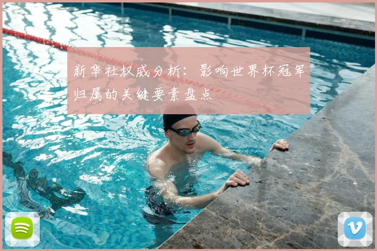新华社权威分析：影响世界杯冠军归属的关键要素盘点