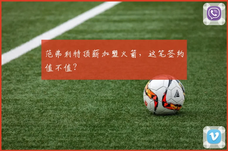 范弗利特顶薪加盟火箭，这笔签约值不值？