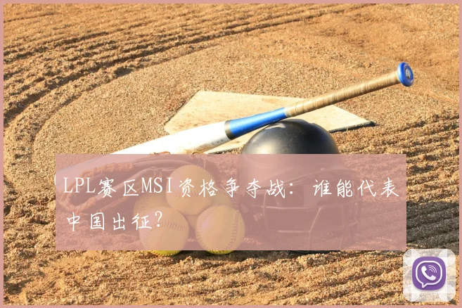 LPL赛区MSI资格争夺战：谁能代表中国出征？
