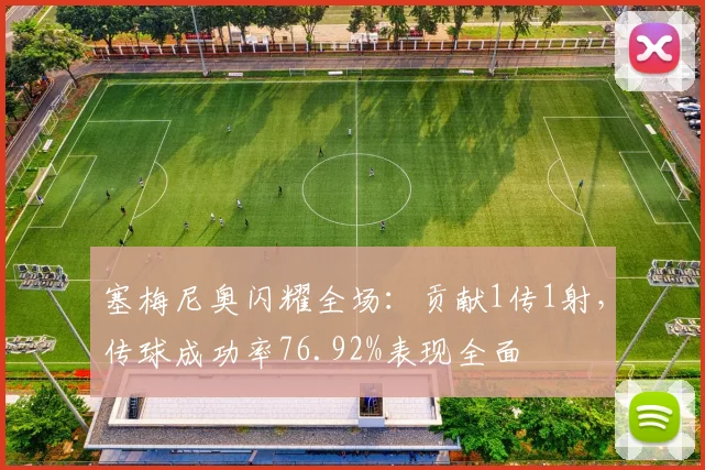 塞梅尼奥闪耀全场：贡献1传1射，传球成功率76.92%表现全面