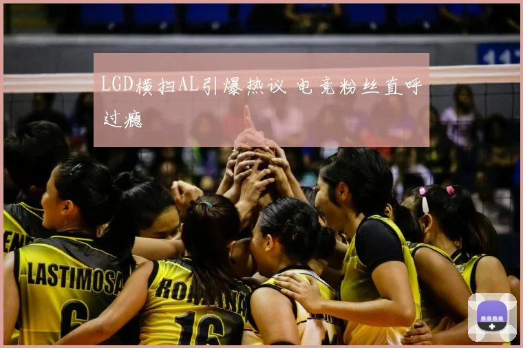 LGD横扫AL引爆热议 电竞粉丝直呼过瘾