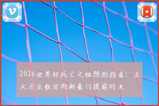 2026世界杯死亡之组预测指南：五大方法教你判断豪门提前对决